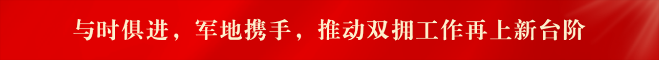 與時(shí)俱進(jìn)，軍地?cái)y手，推動(dòng)雙擁工作再上新臺(tái)階